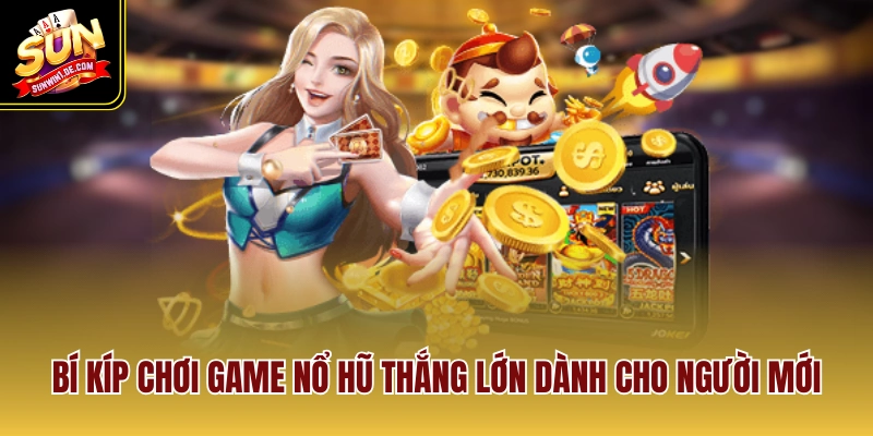 Bí kíp chơi game nổ hũ thắng lớn dành cho người mới