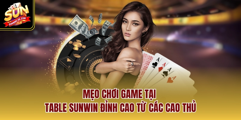Mẹo chơi game tại Table SUNWIN đỉnh cao từ các cao thủ