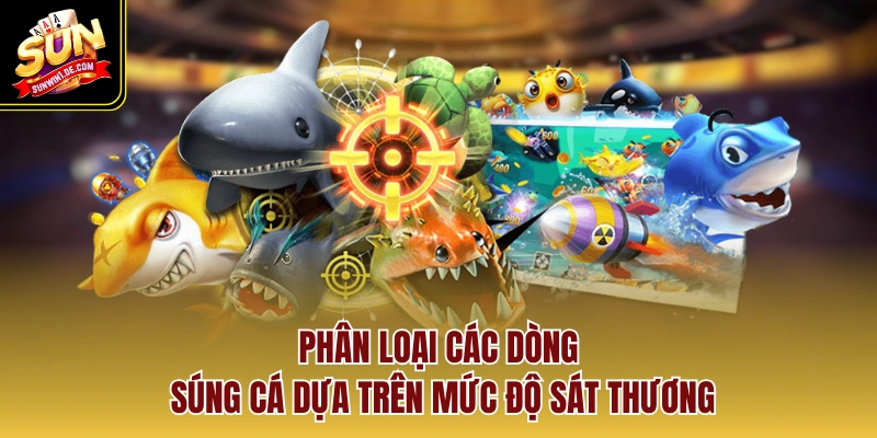 Phân loại các dòng súng cá dựa trên mức độ sát thương